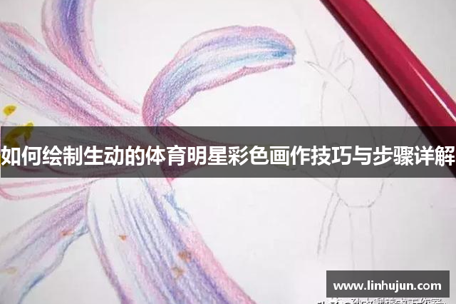 如何绘制生动的体育明星彩色画作技巧与步骤详解